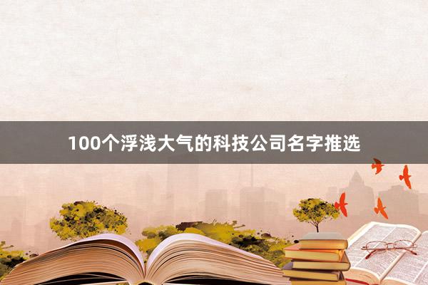100个浮浅大气的科技公司名字推选