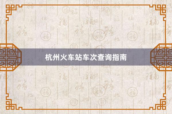 杭州火车站车次查询指南