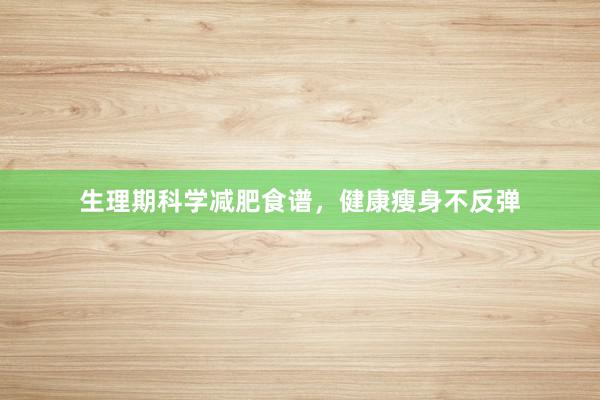 生理期科学减肥食谱，健康瘦身不反弹